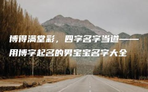 博得满堂彩，四字名字当道——用博字起名的男宝宝名字大全