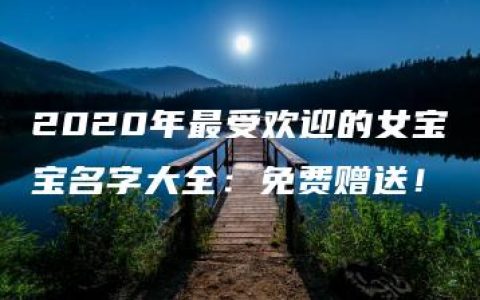 2020年最受欢迎的女宝宝名字大全：免费赠送！