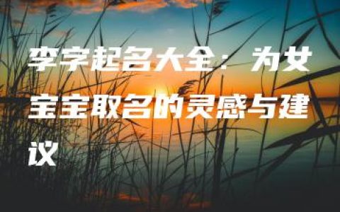 李字起名大全：为女宝宝取名的灵感与建议