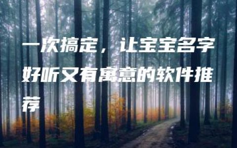 一次搞定，让宝宝名字好听又有寓意的软件推荐