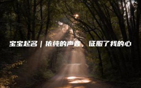 宝宝起名｜依纯的声音，征服了我的心