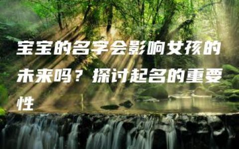 宝宝的名字会影响女孩的未来吗？探讨起名的重要性