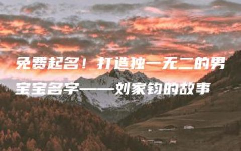 免费起名！打造独一无二的男宝宝名字——刘家钧的故事