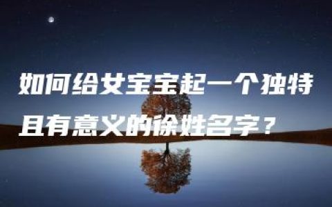 如何给女宝宝起一个独特且有意义的徐姓名字？