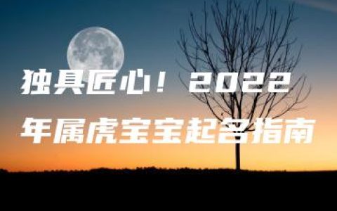 独具匠心！2022年属虎宝宝起名指南