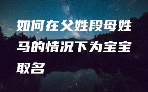 如何在父姓段母姓马的情况下为宝宝取名