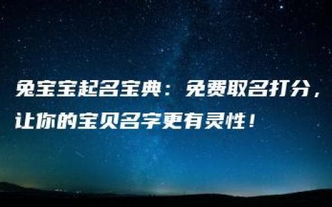 兔宝宝起名宝典：免费取名打分，让你的宝贝名字更有灵性！