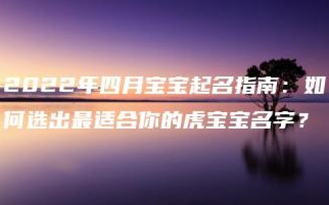 2022年四月宝宝起名指南：如何选出最适合你的虎宝宝名字？