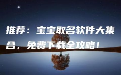 推荐：宝宝取名软件大集合，免费下载全攻略！