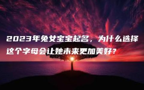 2023年兔女宝宝起名，为什么选择这个字母会让她未来更加美好？