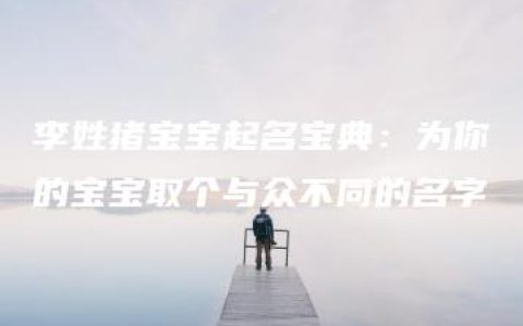 李姓猪宝宝起名宝典：为你的宝宝取个与众不同的名字