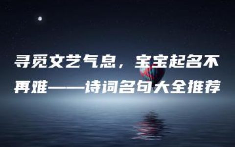 寻觅文艺气息，宝宝起名不再难——诗词名句大全推荐