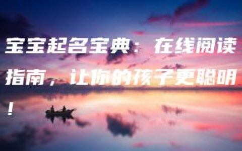 宝宝起名宝典：在线阅读指南，让你的孩子更聪明！