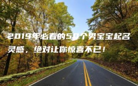 2019年必看的50个男宝宝起名灵感，绝对让你惊喜不已！