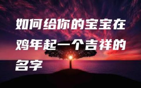 如何给你的宝宝在鸡年起一个吉祥的名字