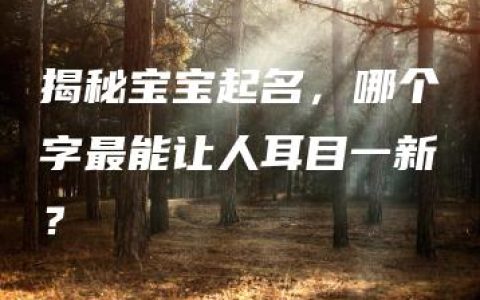 揭秘宝宝起名，哪个字最能让人耳目一新？