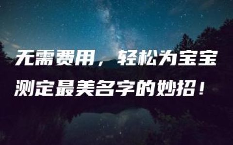 无需费用，轻松为宝宝测定最美名字的妙招！