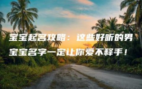 宝宝起名攻略：这些好听的男宝宝名字一定让你爱不释手！