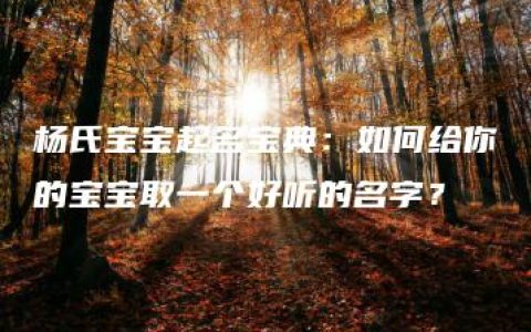 杨氏宝宝起名宝典：如何给你的宝宝取一个好听的名字？