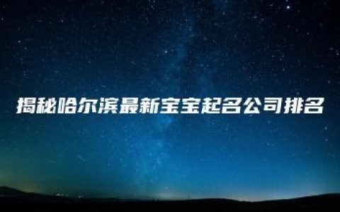 揭秘哈尔滨最新宝宝起名公司排名