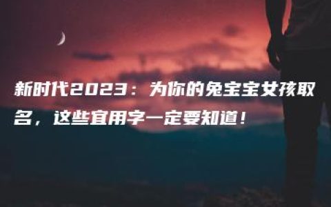 新时代2023：为你的兔宝宝女孩取名，这些宜用字一定要知道！