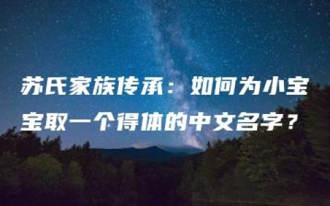 苏氏家族传承：如何为小宝宝取一个得体的中文名字？