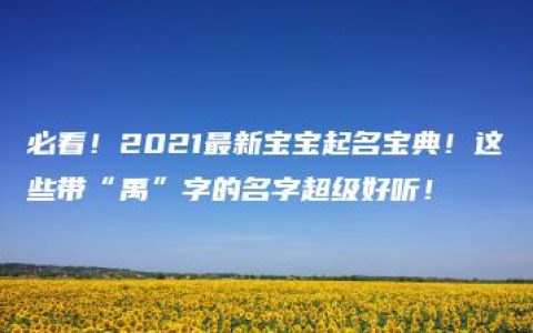 必看！2021最新宝宝起名宝典！这些带“禹”字的名字超级好听！