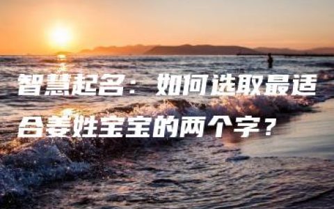 智慧起名：如何选取最适合姜姓宝宝的两个字？