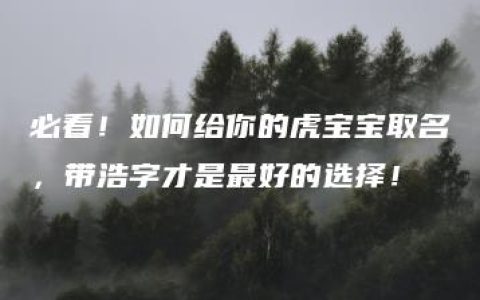 必看！如何给你的虎宝宝取名，带浩字才是最好的选择！