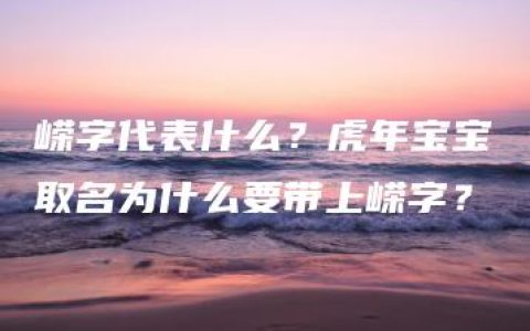 嵘字代表什么？虎年宝宝取名为什么要带上嵘字？