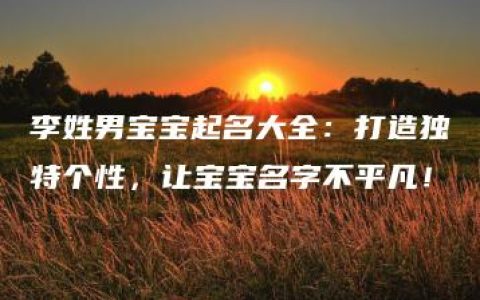 李姓男宝宝起名大全：打造独特个性，让宝宝名字不平凡！