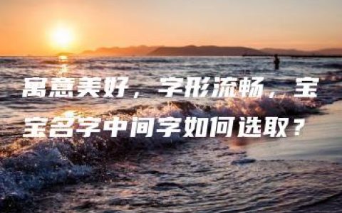 寓意美好，字形流畅，宝宝名字中间字如何选取？