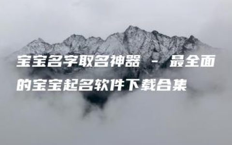 宝宝名字取名神器 - 最全面的宝宝起名软件下载合集