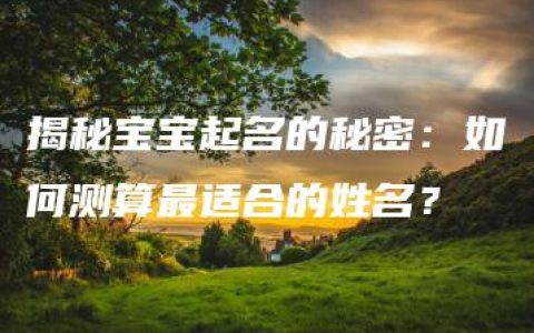 揭秘宝宝起名的秘密：如何测算最适合的姓名？