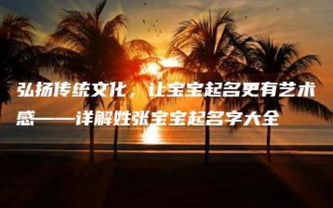 弘扬传统文化，让宝宝起名更有艺术感——详解姓张宝宝起名字大全