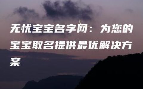 无忧宝宝名字网：为您的宝宝取名提供最优解决方案