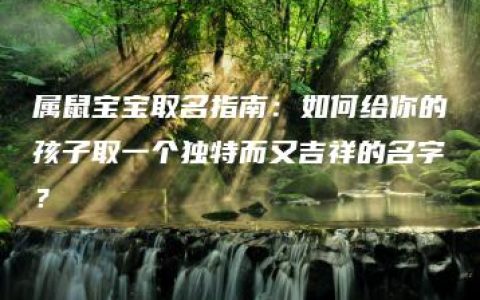 属鼠宝宝取名指南：如何给你的孩子取一个独特而又吉祥的名字？