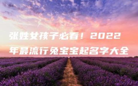 张姓女孩子必看！2022年最流行兔宝宝起名字大全