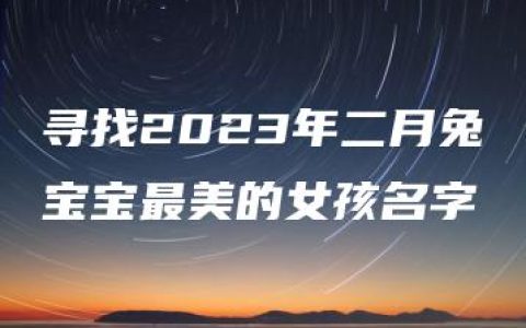 寻找2023年二月兔宝宝最美的女孩名字