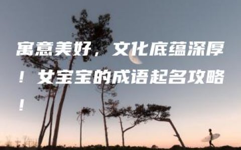 寓意美好，文化底蕴深厚！女宝宝的成语起名攻略！