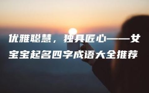 优雅聪慧，独具匠心——女宝宝起名四字成语大全推荐