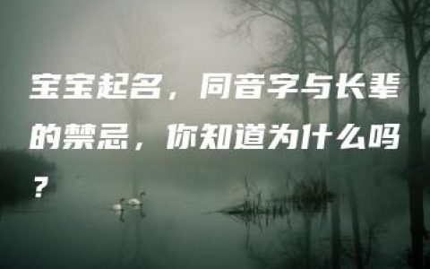 宝宝起名，同音字与长辈的禁忌，你知道为什么吗？