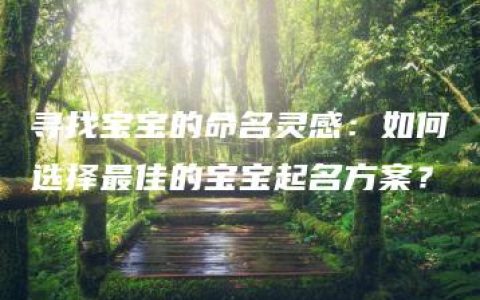 寻找宝宝的命名灵感：如何选择最佳的宝宝起名方案？