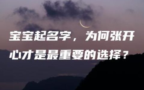 宝宝起名字，为何张开心才是最重要的选择？