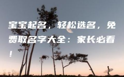 宝宝起名，轻松选名，免费取名字大全：家长必看！