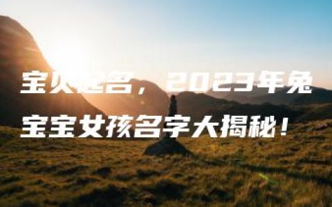 宝贝起名，2023年兔宝宝女孩名字大揭秘！