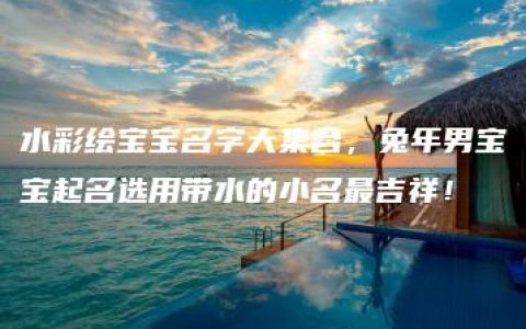 水彩绘宝宝名字大集合，兔年男宝宝起名选用带水的小名最吉祥！