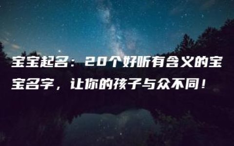 宝宝起名：20个好听有含义的宝宝名字，让你的孩子与众不同！