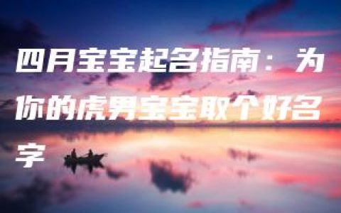 四月宝宝起名指南：为你的虎男宝宝取个好名字