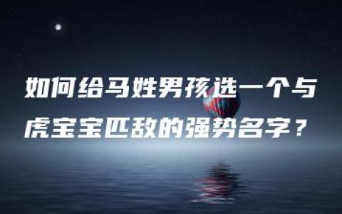 如何给马姓男孩选一个与虎宝宝匹敌的强势名字？